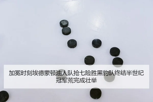 加冕时刻埃德蒙顿油人队抢七险胜黑豹队终结半世纪冠军荒完成壮举
