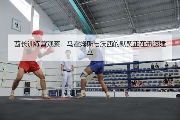 酋长训练营观察：马霍姆斯与沃西的默契正在迅速建立